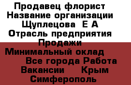 Продавец флорист › Название организации ­ Щуплецова  Е.А › Отрасль предприятия ­ Продажи › Минимальный оклад ­ 10 000 - Все города Работа » Вакансии   . Крым,Симферополь